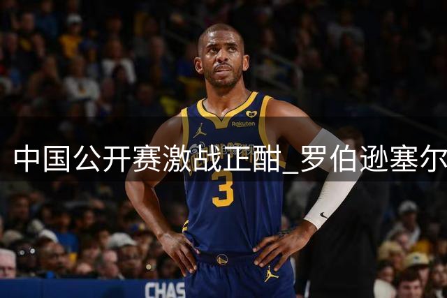 中国公开赛激战正酣 罗伯逊塞尔比强势挺进16强