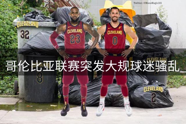 哥伦比亚联赛突发大规球迷骚乱 比赛被迫长时间中断