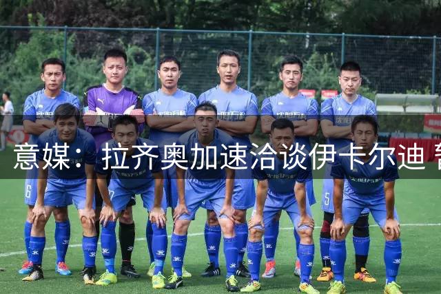 意媒：拉齐奥加速洽谈伊卡尔迪 暂未正式报价