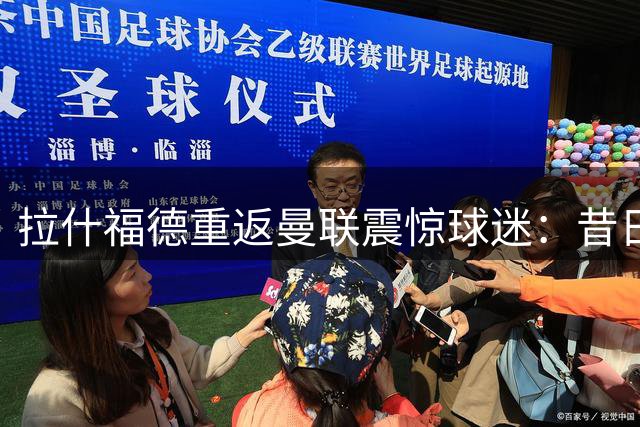 拉什福德重返曼联震惊球迷：昔日矛盾竟迎转机？