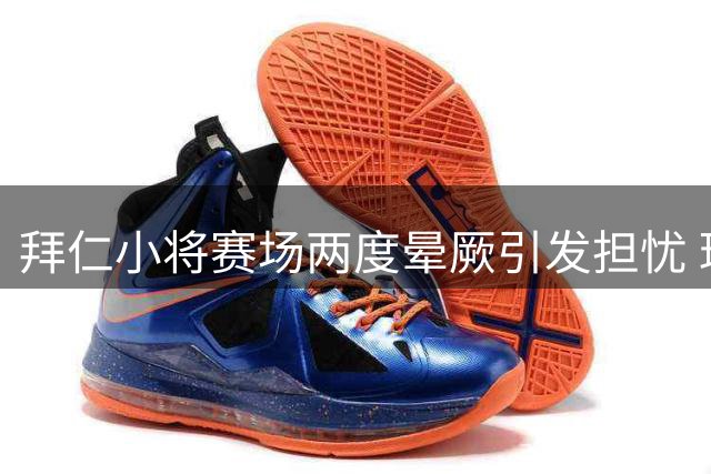 拜仁小将赛场两度晕厥引发担忧 球员发声称无大碍