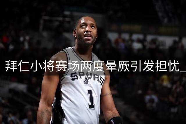 拜仁小将赛场两度晕厥引发担忧 球员发声称无大碍