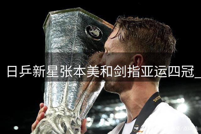 日乒新星张本美和剑指亚运四冠 立志打破中国队统治