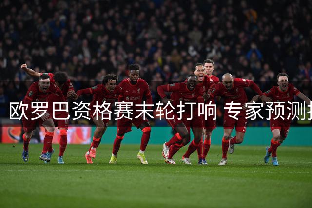 欧罗巴资格赛末轮打响 专家预测持续飘红