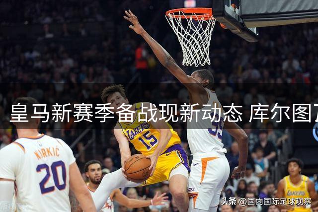 皇马新赛季备战现新动态 库尔图瓦率先到岗 五虎将下周一会合