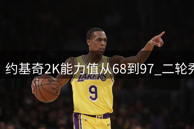 约基奇2K能力值从68到97 二轮秀逆袭成当代篮坛王者