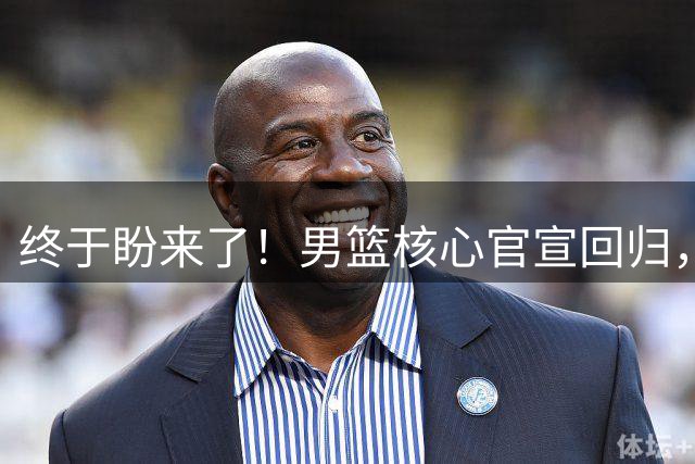 终于盼来了！男篮核心官宣回归，郭士强赵继伟喜得强援，最大短板有望补齐