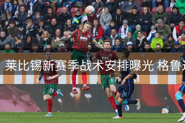 莱比锡新赛季战术安排曝光 格鲁达主攻右路恩昆库或担纲多面手