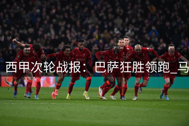 西甲次轮战报：巴萨狂胜领跑 马竞惊险绝平