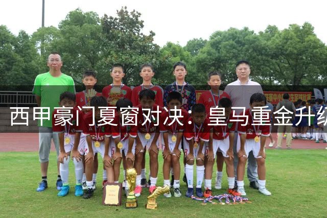 西甲豪门夏窗对决：皇马重金升级阵容 PK 巴萨巩固中场